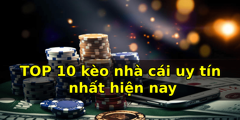 TOP 10 kèo nhà cái uy tín nhất hiện nay